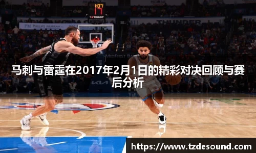 马刺与雷霆在2017年2月1日的精彩对决回顾与赛后分析