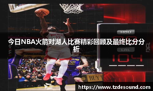 今日NBA火箭对湖人比赛精彩回顾及最终比分分析