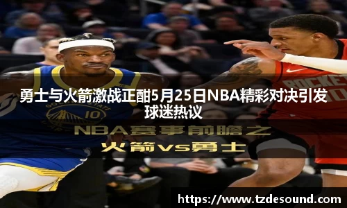 勇士与火箭激战正酣5月25日NBA精彩对决引发球迷热议